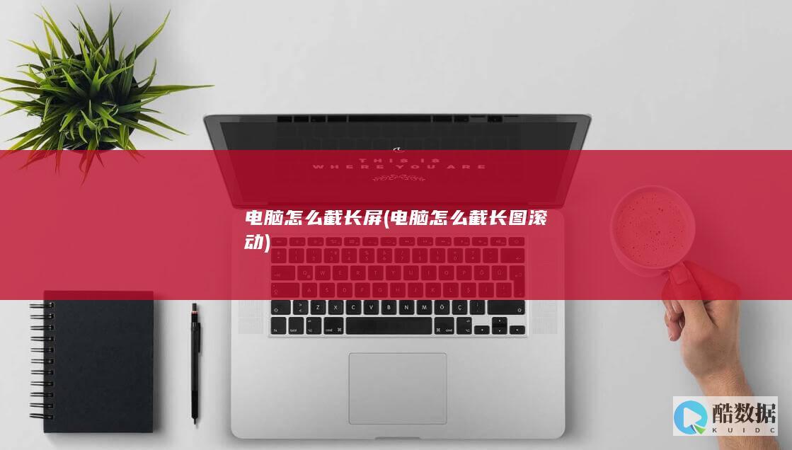 电脑怎么截长屏 (电脑怎么截长图滚动)