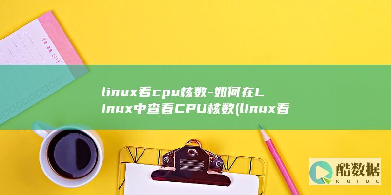 linux看cpu核数-如何在Linux中查看CPU核数 (linux看磁盘剩余空间)