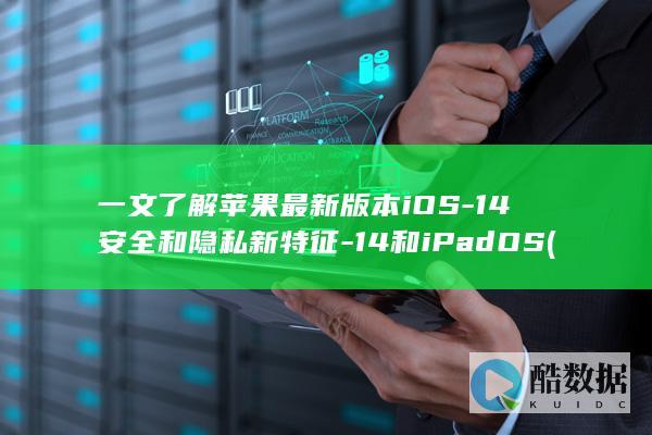 一文了解苹果最新版本iOS-14安全和隐私新特征-14和iPadOS (一分钟了解苹果)