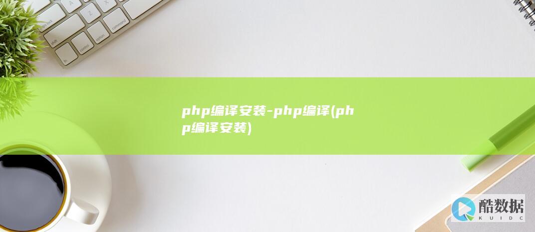php编译安装-php编译 (php编译安装)