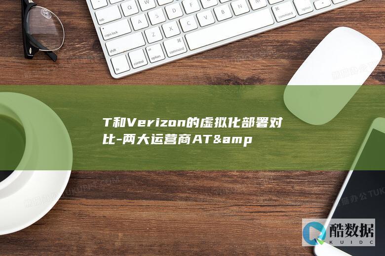 T和Verizon的虚拟化部署对比-两大运营商AT&