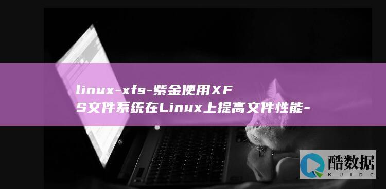 linux-xfs-紫金使用XFS文件系统在Linux上提高文件性能-紫金 (linux-firmware)