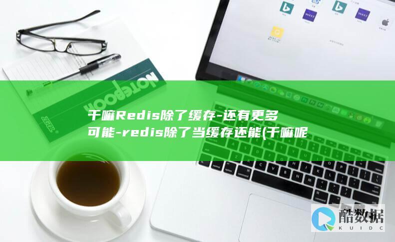 干嘛Redis除了缓存-还有更多可能-redis除了当缓存还能 (干嘛呢高情商怎么回复)