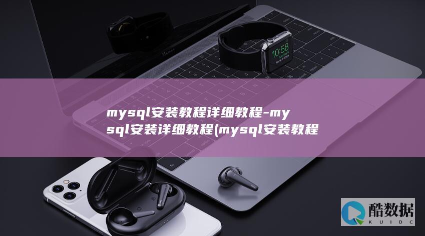 mysql安装教程详细教程-mysql安装详细教程 (mysql安装教程)