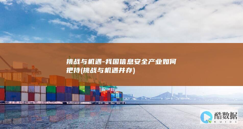 挑战与机遇-我国信息安全产业如何把持 (挑战与机遇并存)