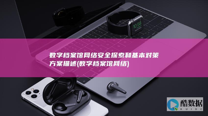 数字档案馆网络安全探索和基本对策方案描述 (数字档案馆网络)