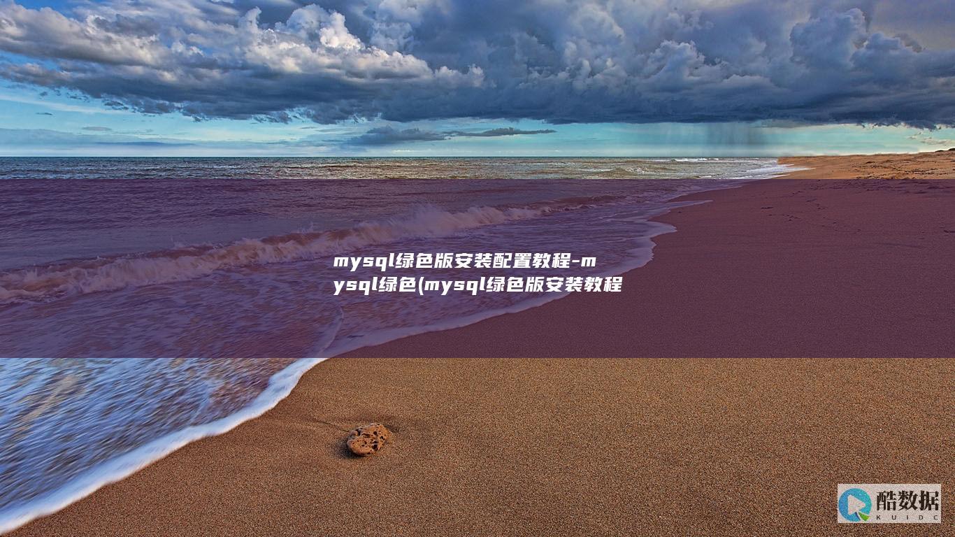 mysql绿色版安装配置教程-mysql绿色 (mysql绿色版安装教程)