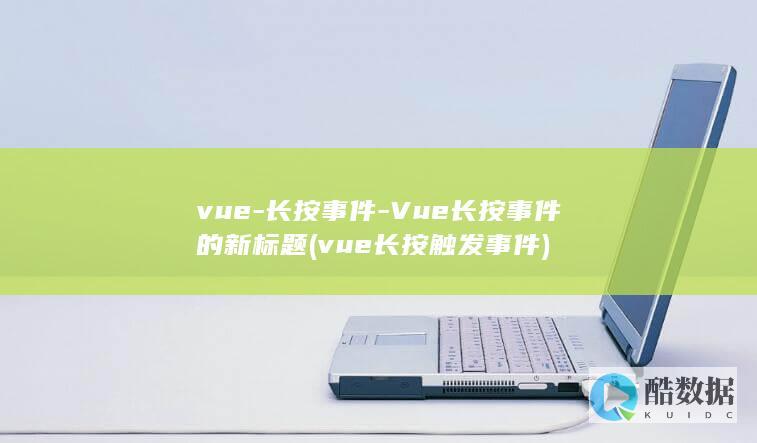 vue-长按事件-Vue长按事件的新标题 (vue长按触发事件)