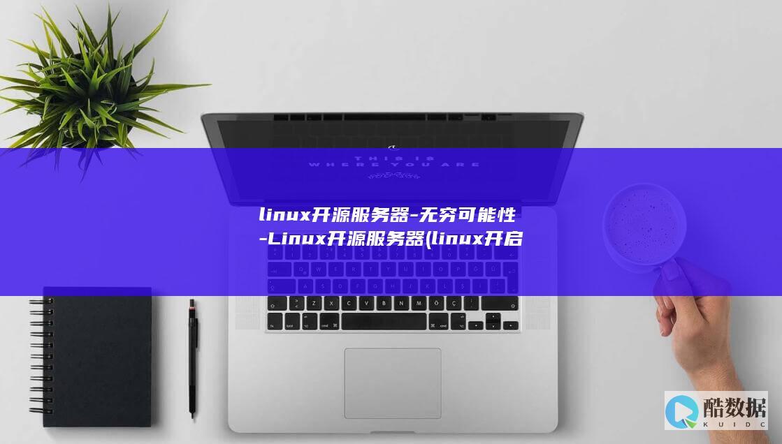 linux开源服务器-无穷可能性-Linux开源服务器 (linux开启ssh服务)