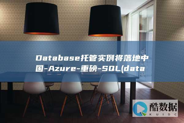 Database托管实例将落地中国-Azure-重磅-SQL (database changed)
