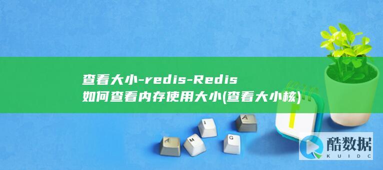 查看大小-redis-Redis如何查看内存使用大小 (查看大小核)