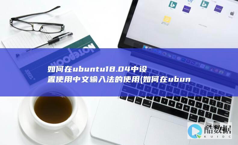 如何在ubuntu18.04中设置使用中文输入法的使用 (如何在ubuntu)