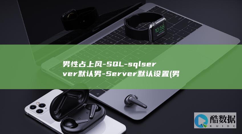 男性占上风-SQL-sqlserver默认男-Server默认设置 (男人占上风)