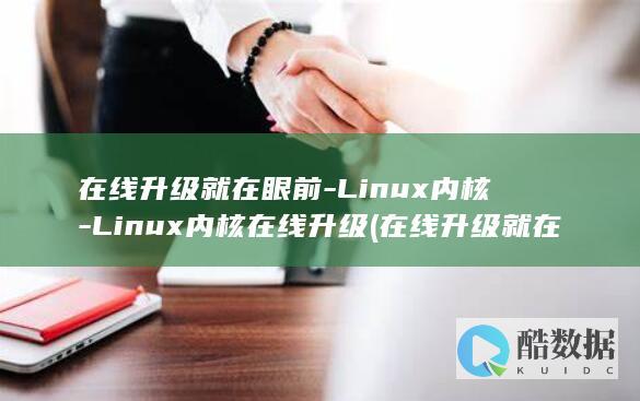 在线升级就在眼前-Linux内核-Linux内核在线升级 (在线升级就在线升级吗)