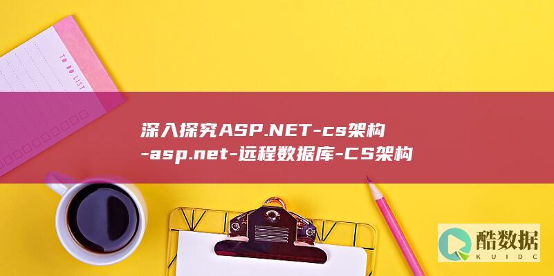 深入探究ASP.NET-cs架构-asp.net-远程数据库-CS架构如何实现远程数据库管理 (深入探究的英文)