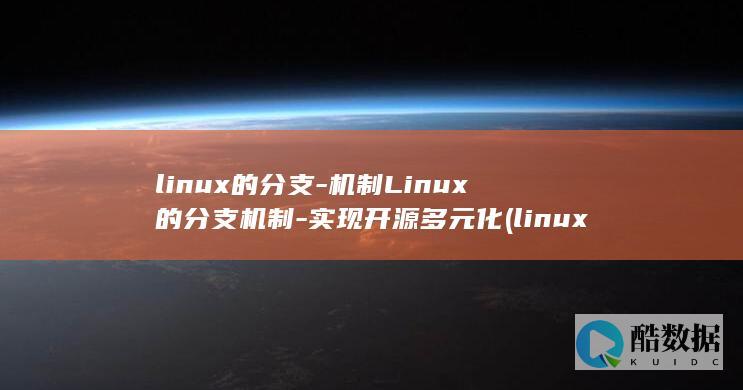 linux的分支-机制Linux的分支机制-实现开源多元化 (linux的基本命令)