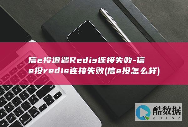 信e投遭遇Redis连接失败-信e投redis连接失败 (信e投怎么样)