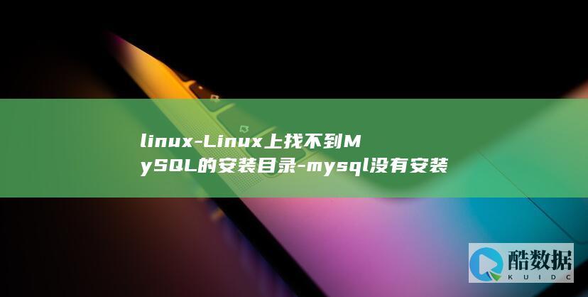 linux-Linux上找不到MySQL的安装目录-mysql没有安装目录-这里有个简单的解决方案 (linux-firmware)