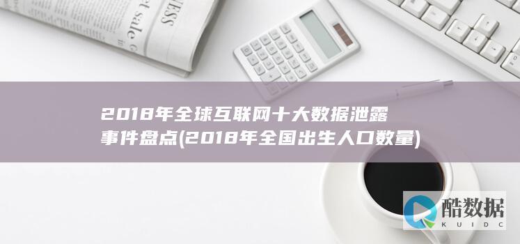 2018年全球互联网十大数据泄露事件盘点 (2018年全国出生人口数量)