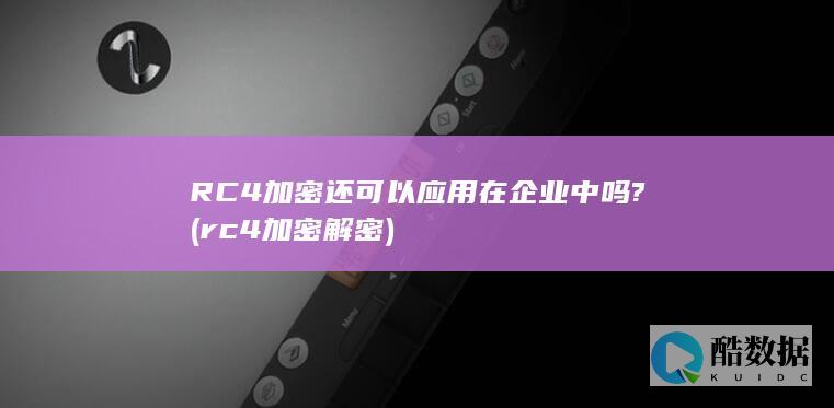RC4加密还可以应用在企业中吗? (rc4加密解密)