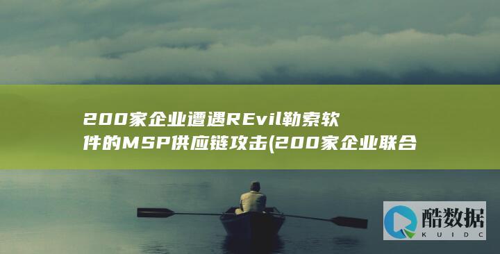 200家企业遭遇REvil勒索软件的MSP供应链攻击