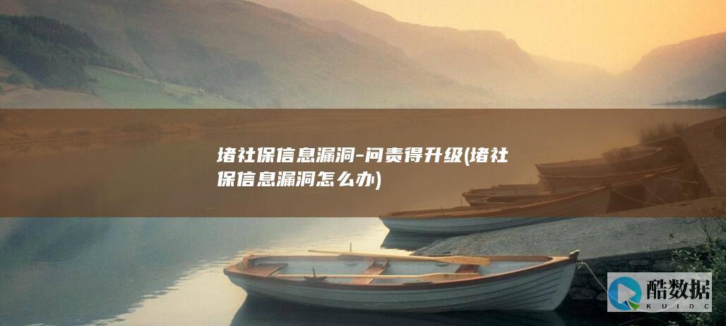 堵社保信息漏洞-问责得升级 (堵社保信息漏洞怎么办)