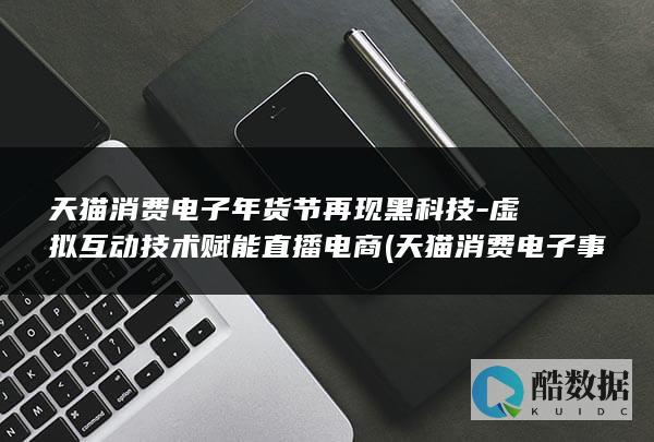 天猫消费电子年货节再现黑科技-虚拟互动技术赋能直播电商 (天猫消费电子事业部)