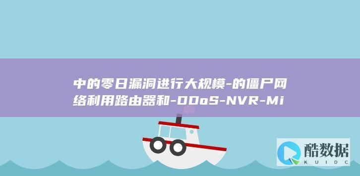中的零日漏洞进行大规模-的僵尸网络利用路由器和-DDoS-NVR-Mirai-基于-攻击 (零日漏洞是个什么投资平台)