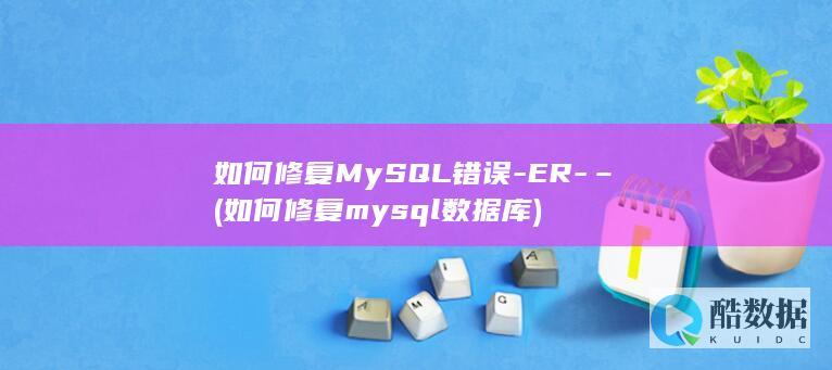 如何修复MySQL错误-ER-– (如何修复mysql数据库)