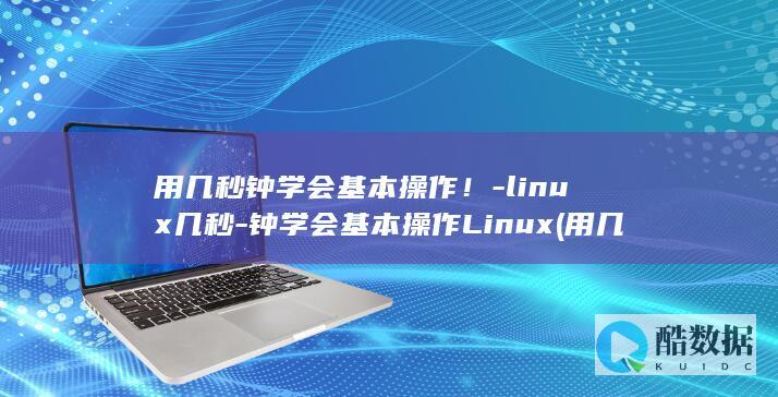 用几秒钟学会基本操作！-linux几秒-钟学会基本操作Linux (用几秒钟学会唱歌)