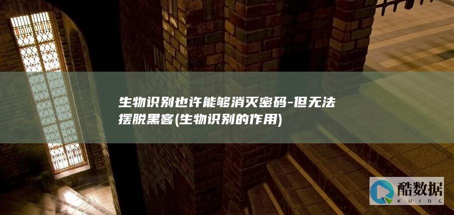 生物识别也许能够消灭密码-但无法摆脱黑客 (生物识别的作用)