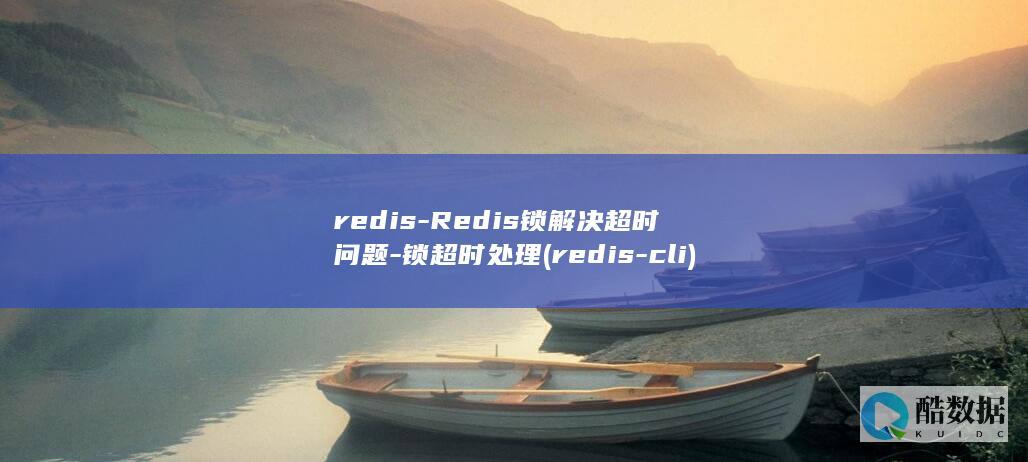 redis-Redis锁解决超时问题-锁超时处理 (redis-cli)