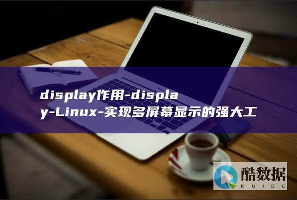 display作用-display-Linux-实现多屏幕显示的强大工具-linux (displace)