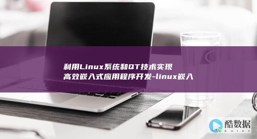 利用Linux系统和QT技术实现高效嵌入式应用程序开发-linux嵌入式qt (利用linux内核快速构建具备网络功能的操作系统)