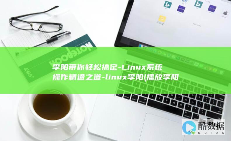 李阳带你轻松搞定-Linux系统操作精通之道-linux李阳 (播放李阳的歌)