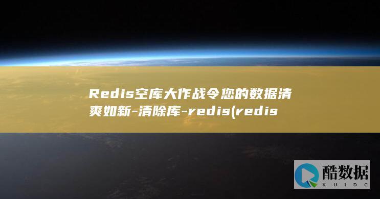 Redis空库大作战令您的数据清爽如新-清除库-redis (redis空闲连接自动释放)