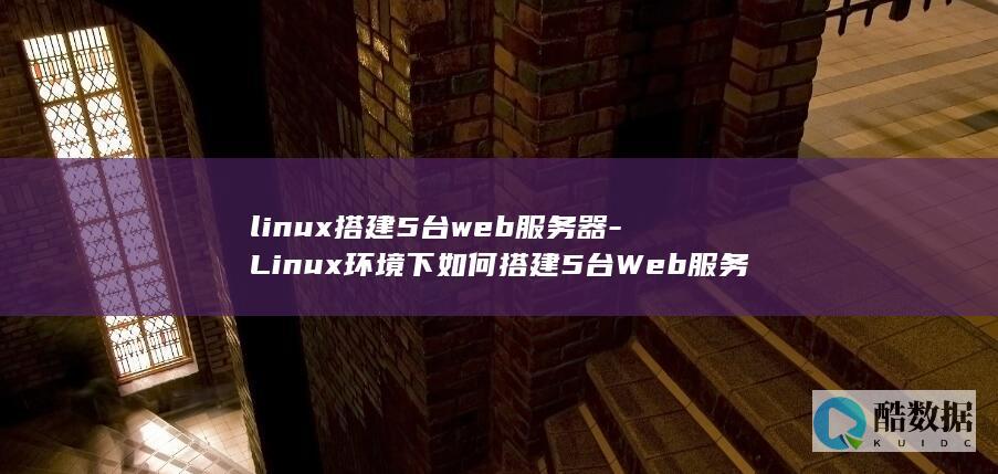 linux搭建5台web服务器-Linux环境下如何搭建5台Web服务器 (linux搭建ftp文件服务器)
