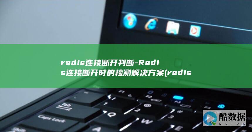 redis连接断开判断-Redis连接断开时的检测解决方案 (redis连接池)