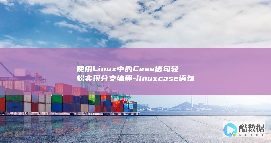 使用Linux中的Case语句轻松实现分支编程-linuxcase语句 (使用linux命令在文件中输入)