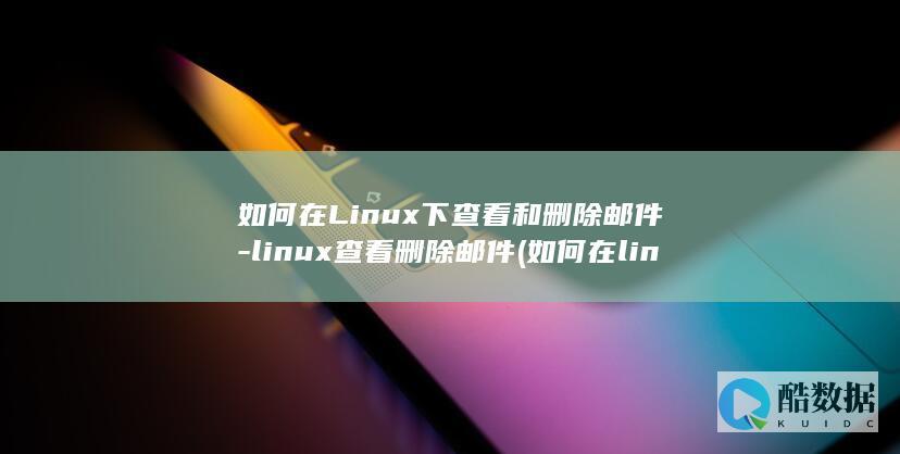如何在Linux下查看和删除邮件-linux查看删除邮件 (如何在linux运行exe)