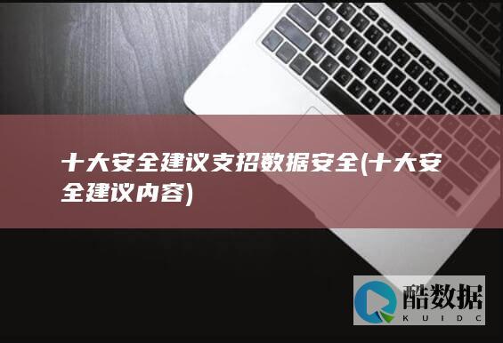 十大安全建议支招数据安全 (十大安全建议内容)