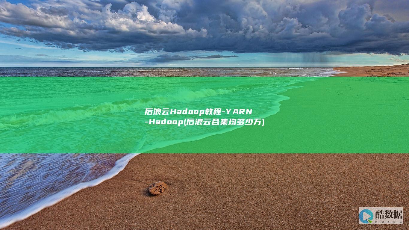 后浪云Hadoop教程-YARN-Hadoop (后浪云合集均多少万)
