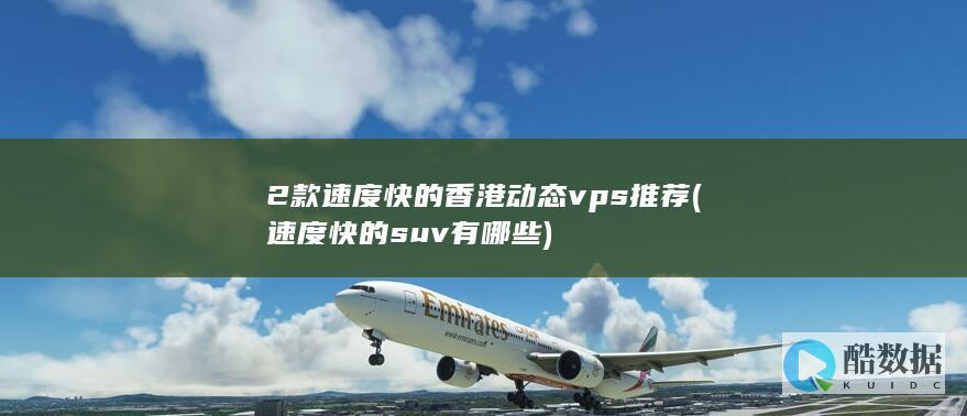 2款速度快的香港动态vps推荐 (速度快的suv有哪些)