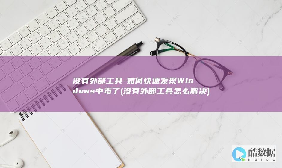 没有外部工具-如何快速发现Windows中毒了 (没有外部工具怎么解决)
