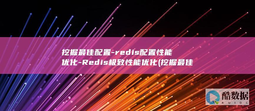 挖掘最佳配置-redis配置性能优化-Redis极致性能优化 (挖掘最佳配置方案)