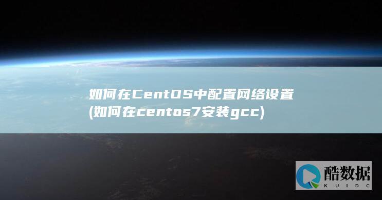 如何在CentOS中配置网络设置 (如何在centos7安装gcc)