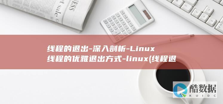 线程的退出-深入剖析-Linux线程的优雅退出方式-linux (线程退出是什么意思)