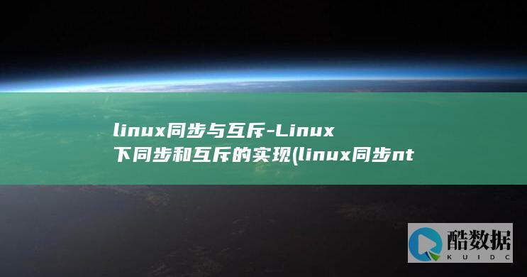 linux同步与互斥-Linux下同步和互斥的实现 (linux同步ntp服务器命令)