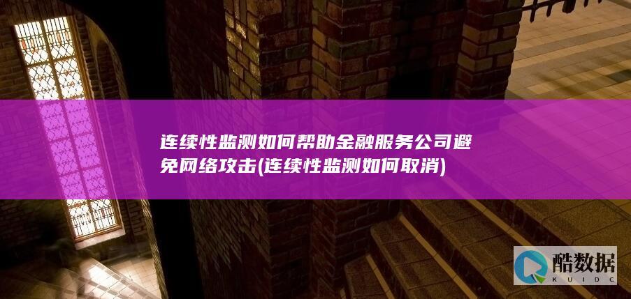 连续性监测如何帮助金融服务公司避免网络攻击 (连续性监测如何取消)