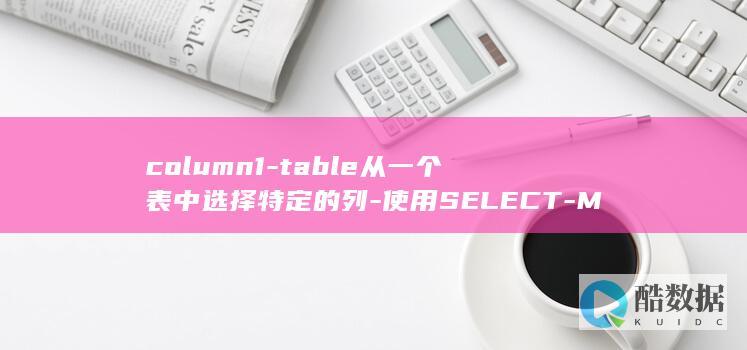 column1-table从一个表中选择特定的列-使用SELECT-MySQL入门-column2-FROM (column是什么意思)